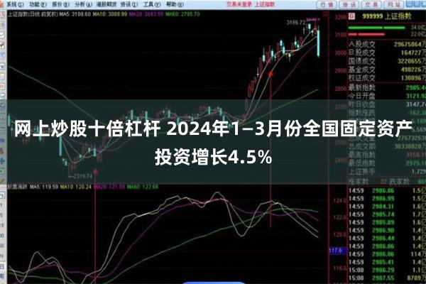 网上炒股十倍杠杆 2024年1—3月份全国固定资产投资增长4.5%