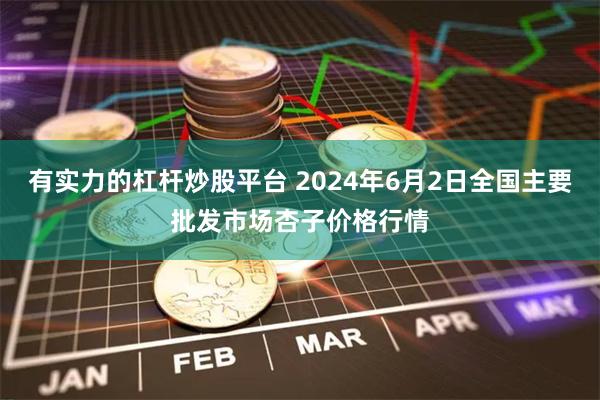 有实力的杠杆炒股平台 2024年6月2日全国主要批发市场杏子价格行情