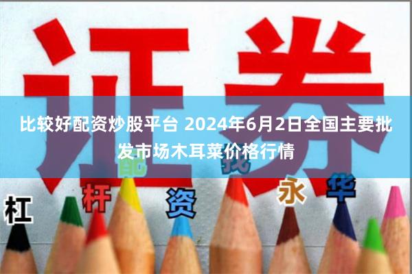 比较好配资炒股平台 2024年6月2日全国主要批发市场木耳菜价格行情