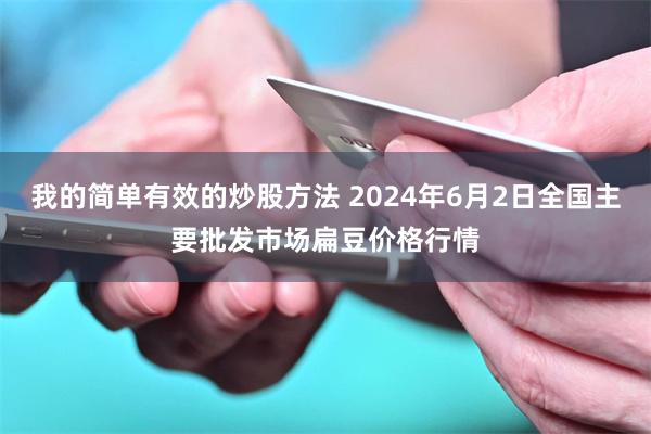 我的简单有效的炒股方法 2024年6月2日全国主要批发市场扁豆价格行情