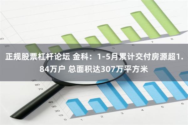 正规股票杠杆论坛 金科：1-5月累计交付房源超1.84万户 总面积达307万平方米