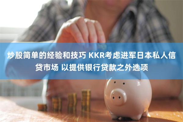 炒股简单的经验和技巧 KKR考虑进军日本私人信贷市场 以提供银行贷款之外选项