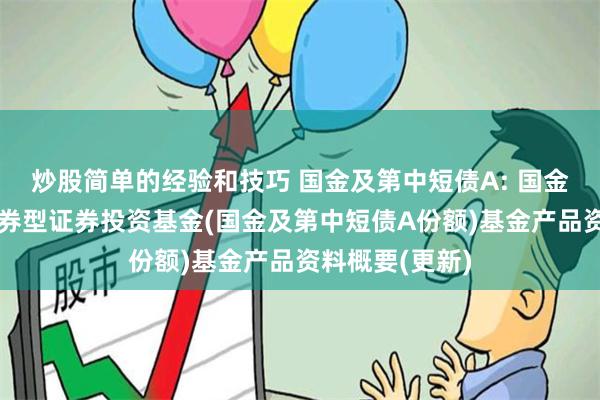 炒股简单的经验和技巧 国金及第中短债A: 国金及第中短债债券型证券投资基金(国金及第中短债A份额)基金产品资料概要(更新)