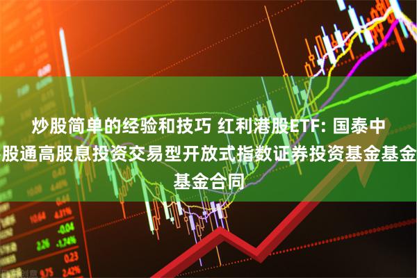 炒股简单的经验和技巧 红利港股ETF: 国泰中证港股通高股息投资交易型开放式指数证券投资基金基金合同