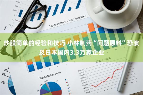 炒股简单的经验和技巧 小林制药“问题原料”恐波及日本国内3.3万家企业