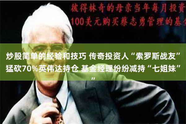 炒股简单的经验和技巧 传奇投资人“索罗斯战友”猛砍70%英伟达持仓 基金经理纷纷减持“七姐妹”