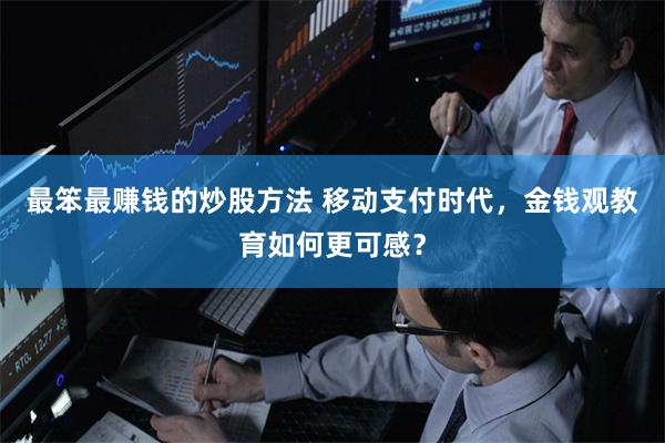 最笨最赚钱的炒股方法 移动支付时代，金钱观教育如何更可感？