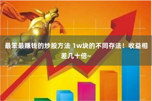 最笨最赚钱的炒股方法 1w块的不同存法！收益相差几十倍~