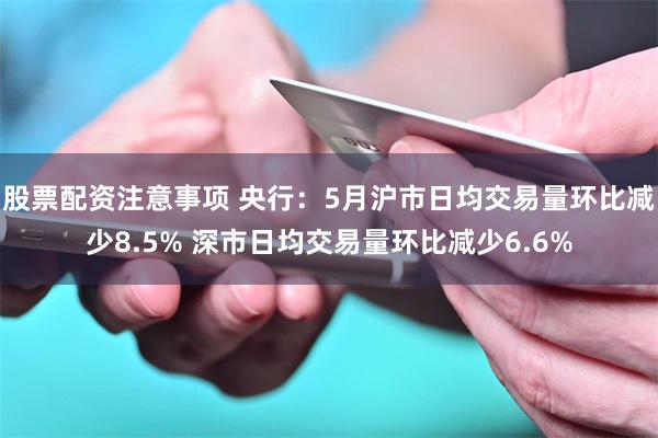 股票配资注意事项 央行：5月沪市日均交易量环比减少8.5% 深市日均交易量环比减少6.6%