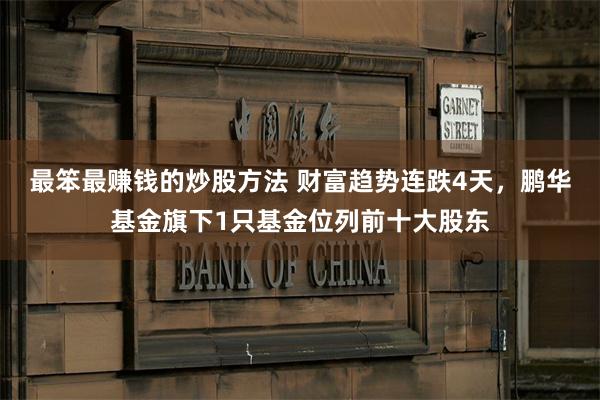 最笨最赚钱的炒股方法 财富趋势连跌4天，鹏华基金旗下1只基金位列前十大股东