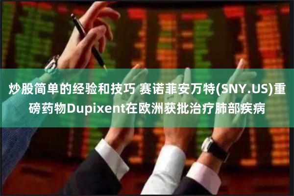 炒股简单的经验和技巧 赛诺菲安万特(SNY.US)重磅药物Dupixent在欧洲获批治疗肺部疾病