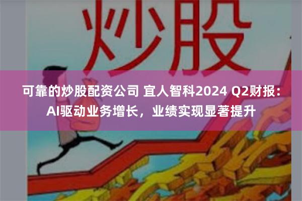 可靠的炒股配资公司 宜人智科2024 Q2财报：AI驱动业务增长，业绩实现显著提升