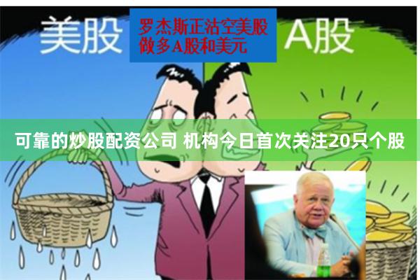 可靠的炒股配资公司 机构今日首次关注20只个股