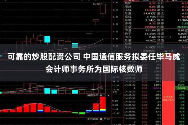 可靠的炒股配资公司 中国通信服务拟委任毕马威会计师事务所为国际核数师