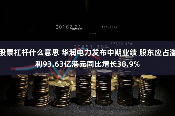 股票杠杆什么意思 华润电力发布中期业绩 股东应占溢利93.63亿港元同比增长38.9%