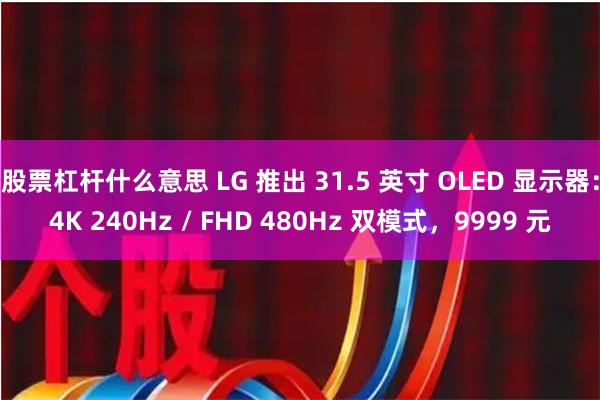 股票杠杆什么意思 LG 推出 31.5 英寸 OLED 显示器：4K 240Hz / FHD 480Hz 双模式，9999 元