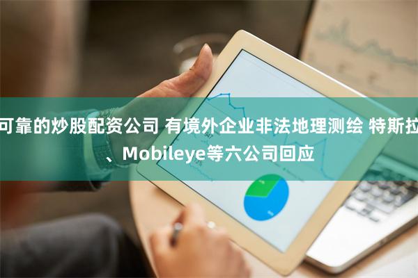 可靠的炒股配资公司 有境外企业非法地理测绘 特斯拉、Mobileye等六公司回应