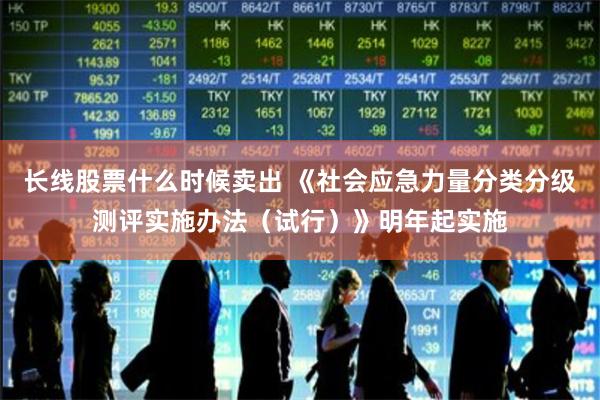 长线股票什么时候卖出 《社会应急力量分类分级测评实施办法（试行）》明年起实施