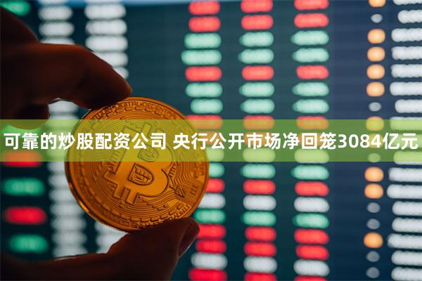 可靠的炒股配资公司 央行公开市场净回笼3084亿元