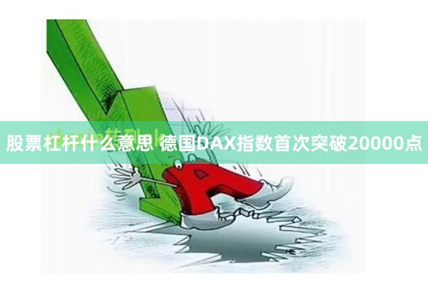 股票杠杆什么意思 德国DAX指数首次突破20000点