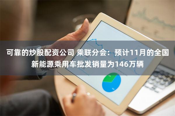 可靠的炒股配资公司 乘联分会：预计11月的全国新能源乘用车批发销量为146万辆