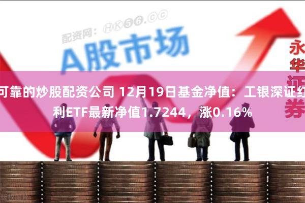 可靠的炒股配资公司 12月19日基金净值：工银深证红利ETF最新净值1.7244，涨0.16%